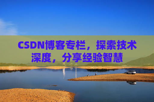 CSDN博客专栏，探索技术深度，分享经验智慧